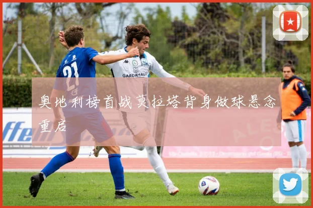 奥地利榜首战莫拉塔背身做球悬念重启