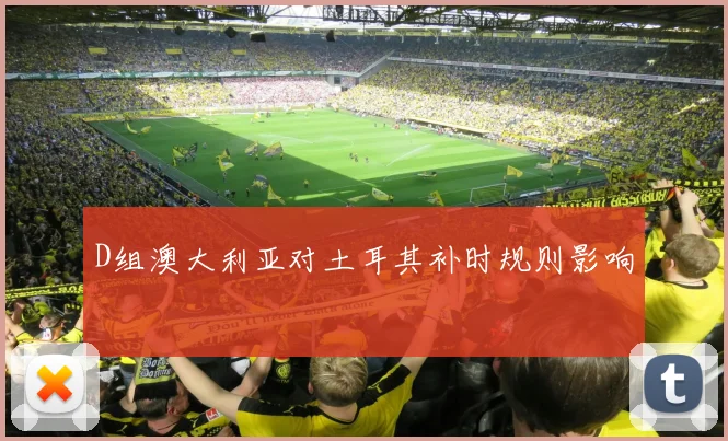 D组澳大利亚对土耳其补时规则影响