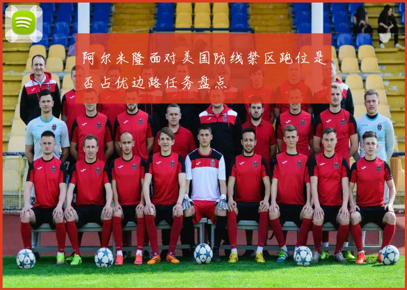 阿尔米隆面对美国防线禁区跑位是否占优边路任务盘点