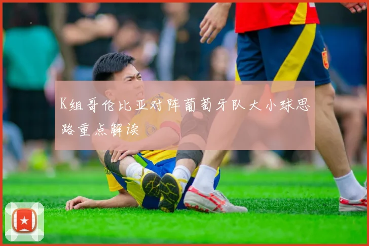 K组哥伦比亚对阵葡萄牙队大小球思路重点解读
