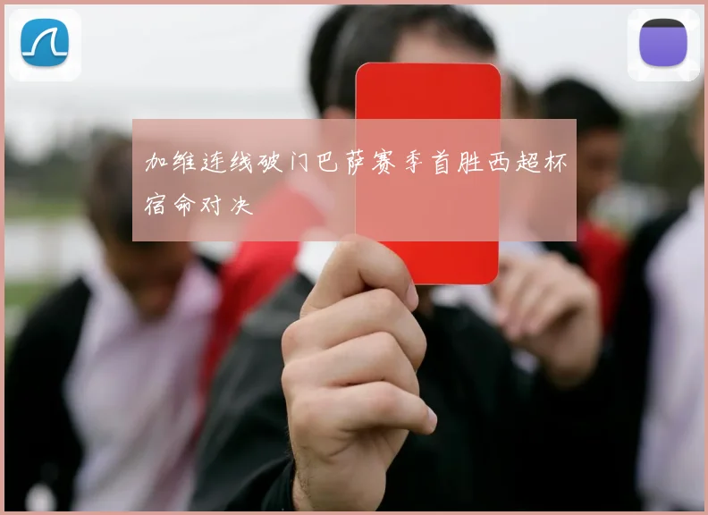 加维连线破门巴萨赛季首胜西超杯宿命对决