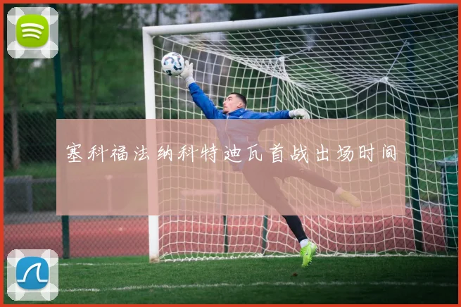 塞科福法纳科特迪瓦首战出场时间