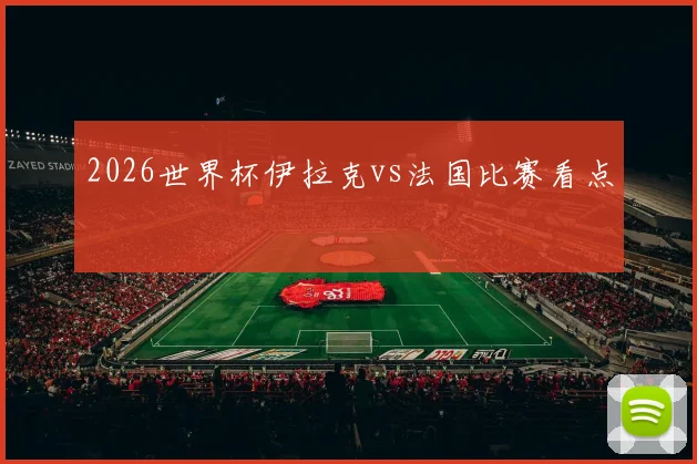 2026世界杯伊拉克vs法国比赛看点