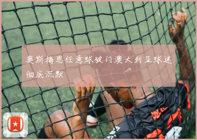 奥斯梅恩任意球破门澳大利亚球迷彻底沉默