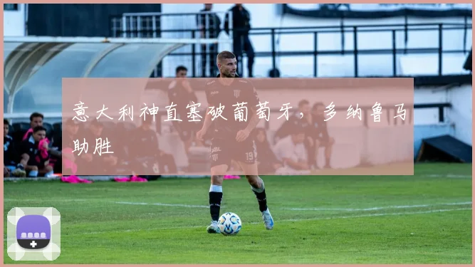 意大利神直塞破葡萄牙，多纳鲁马助胜