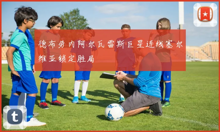 德布劳内阿尔瓦雷斯巨星连线塞尔维亚锁定胜局