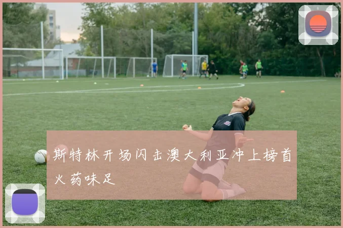 斯特林开场闪击澳大利亚冲上榜首火药味足