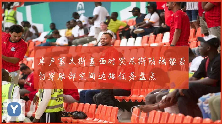 库卢塞夫斯基面对突尼斯防线能否打穿肋部空间边路任务盘点