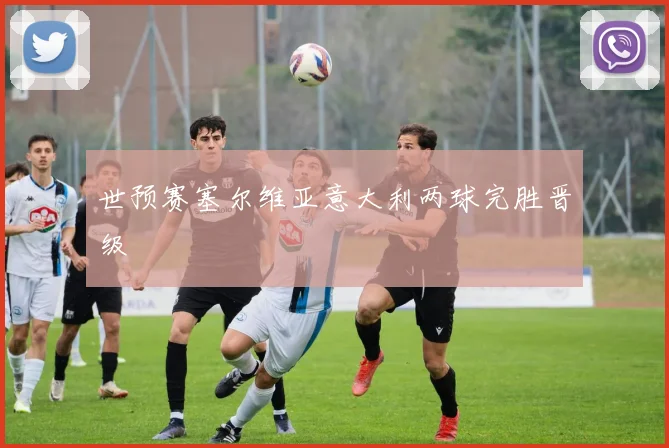 世预赛塞尔维亚意大利两球完胜晋级