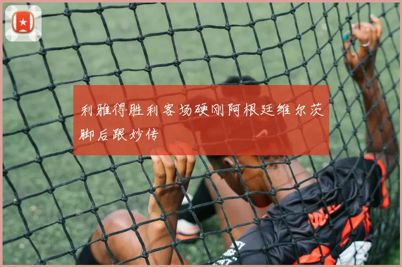 利雅得胜利客场硬刚阿根廷维尔茨脚后跟妙传