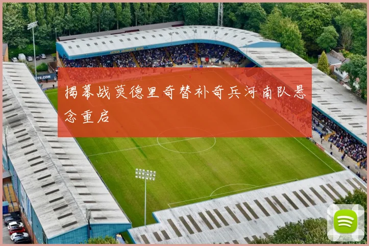 揭幕战莫德里奇替补奇兵河南队悬念重启