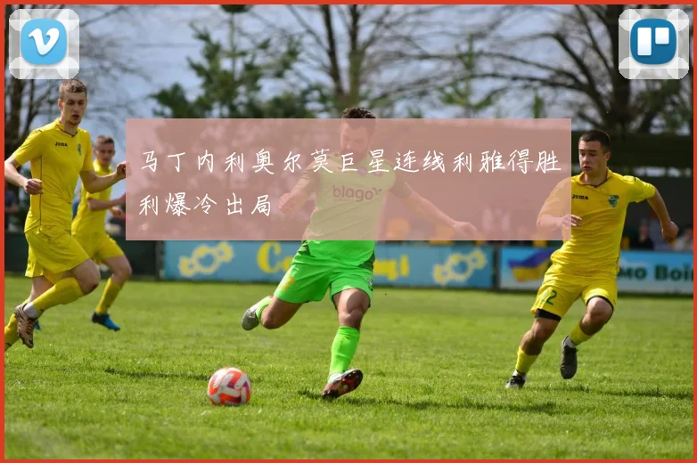 马丁内利奥尔莫巨星连线利雅得胜利爆冷出局
