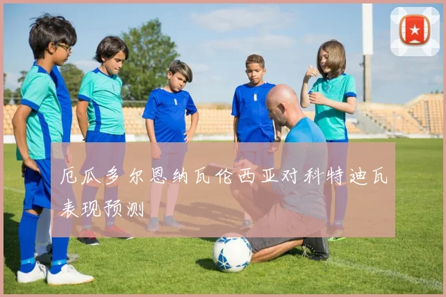 厄瓜多尔恩纳瓦伦西亚对科特迪瓦表现预测