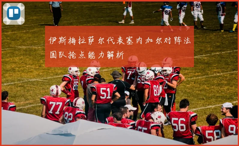 伊斯梅拉萨尔代表塞内加尔对阵法国队抢点能力解析