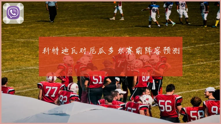 科特迪瓦对厄瓜多尔赛前阵容预测