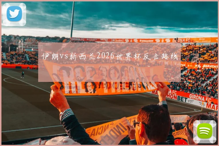 伊朗vs新西兰2026世界杯反击路线