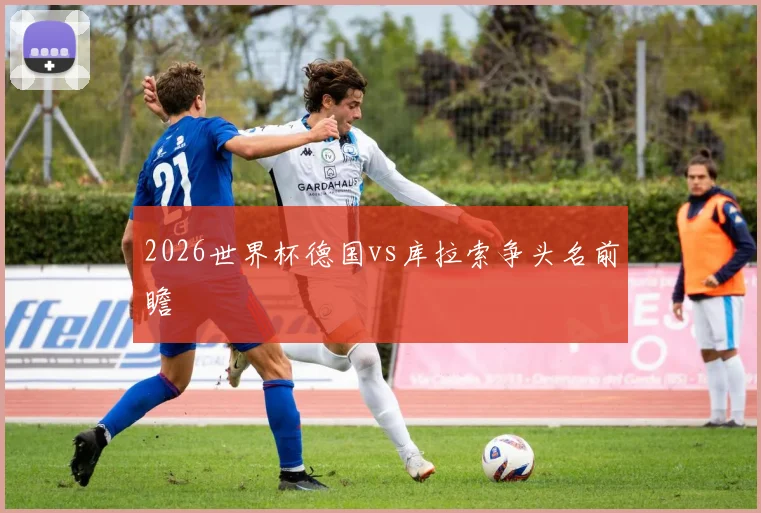 2026世界杯德国vs库拉索争头名前瞻