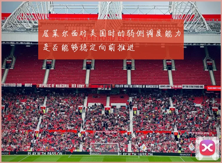 居莱尔面对美国时的弱侧调度能力是否能够稳定向前推进