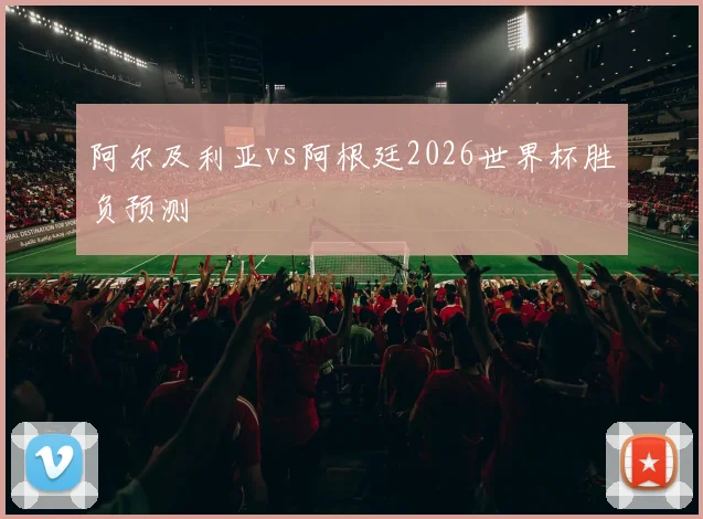 阿尔及利亚vs阿根廷2026世界杯胜负预测