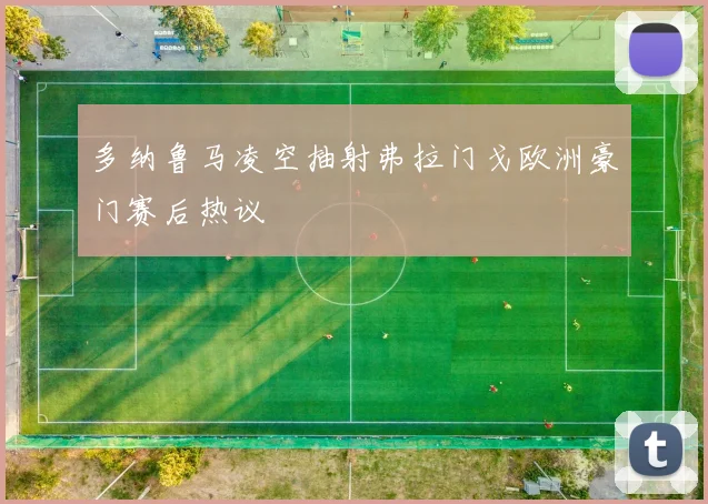 多纳鲁马凌空抽射弗拉门戈欧洲豪门赛后热议