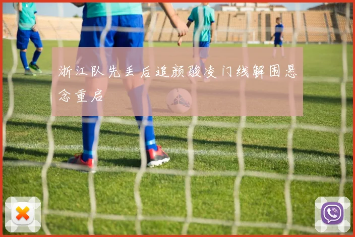 浙江队先丢后追颜骏凌门线解围悬念重启