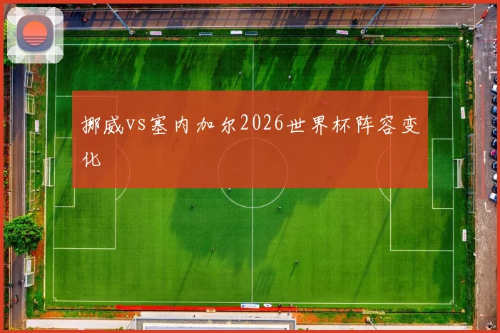 挪威vs塞内加尔2026世界杯阵容变化