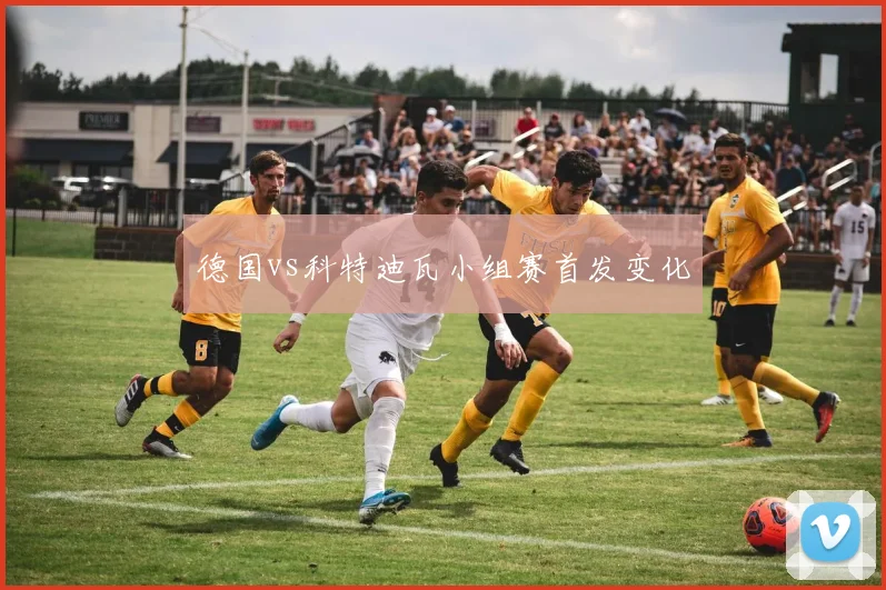 德国vs科特迪瓦小组赛首发变化