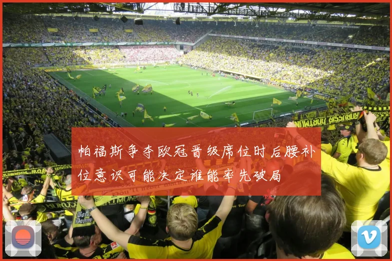 帕福斯争夺欧冠晋级席位时后腰补位意识可能决定谁能率先破局