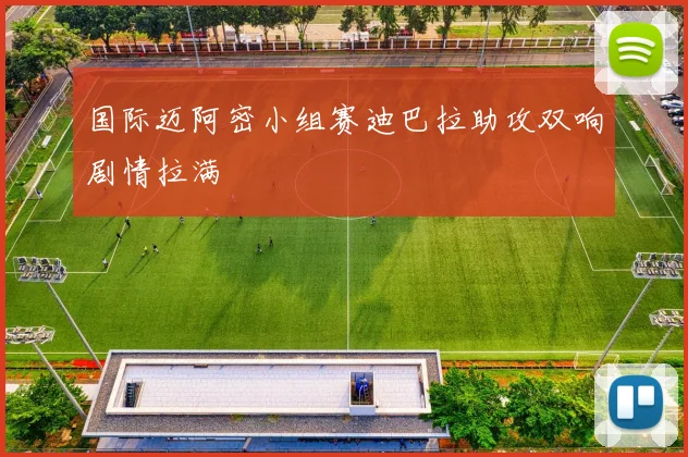 国际迈阿密小组赛迪巴拉助攻双响剧情拉满
