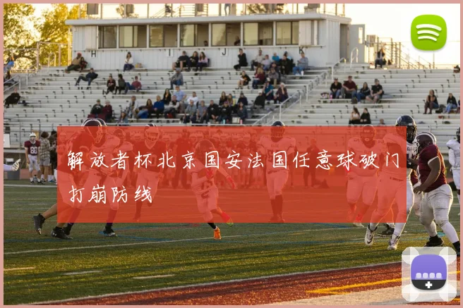 解放者杯北京国安法国任意球破门打崩防线