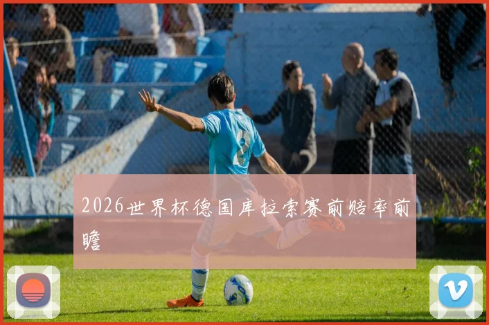 2026世界杯德国库拉索赛前赔率前瞻