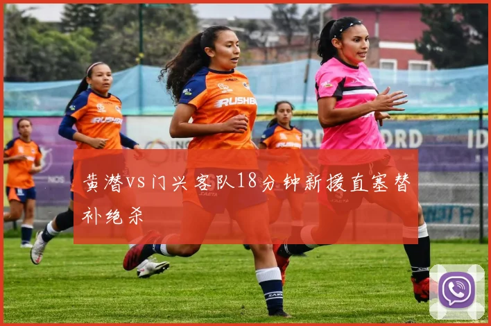 黄潜vs门兴客队18分钟新援直塞替补绝杀