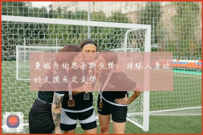 曼城与伯恩茅斯交锋，持球人身边的支援或定走势