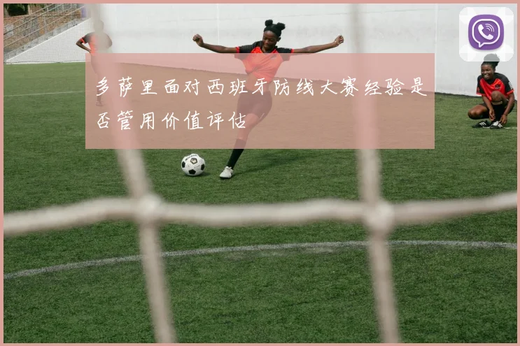 多萨里面对西班牙防线大赛经验是否管用价值评估