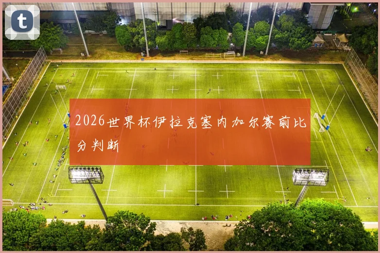 2026世界杯伊拉克塞内加尔赛前比分判断