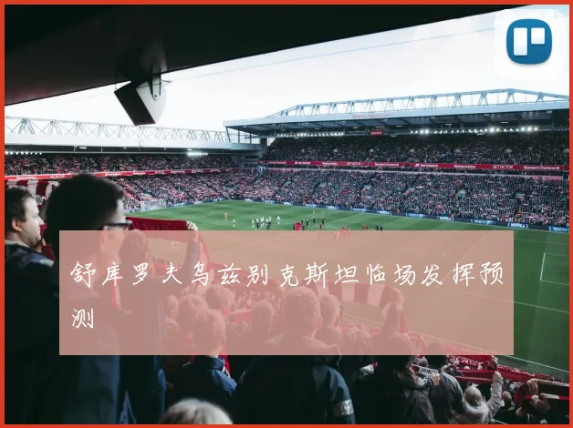 舒库罗夫乌兹别克斯坦临场发挥预测