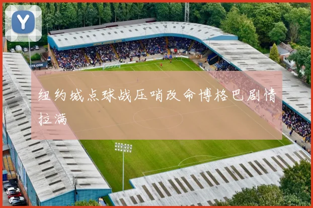 纽约城点球战压哨改命博格巴剧情拉满