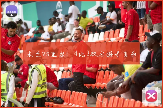 米兰vs里尔：4比3双方握手言和