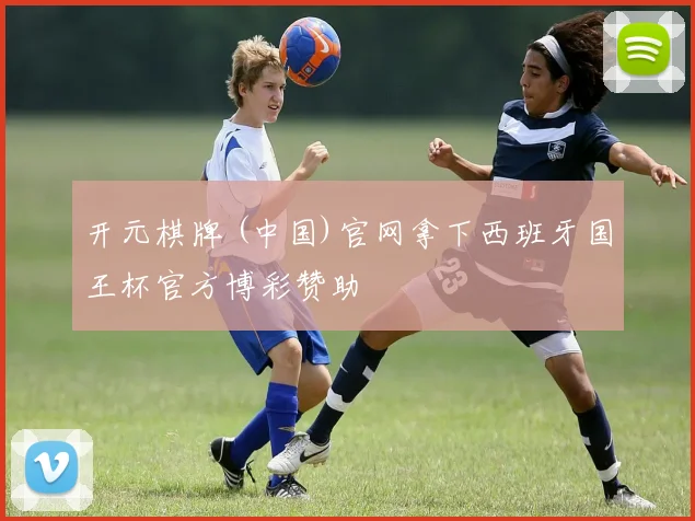 开元棋牌 (中国)官网拿下西班牙国王杯官方博彩赞助
