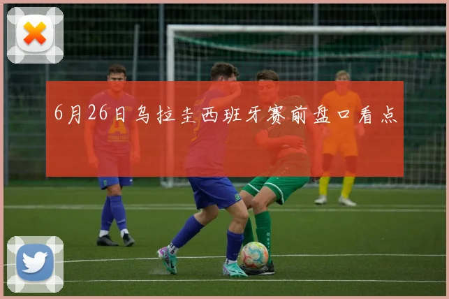 6月26日乌拉圭西班牙赛前盘口看点