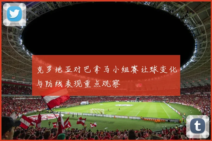 克罗地亚对巴拿马小组赛让球变化与防线表现重点观察