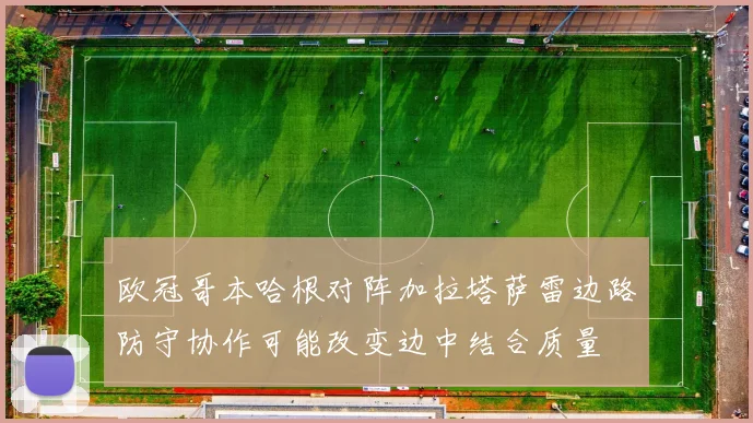 欧冠哥本哈根对阵加拉塔萨雷边路防守协作可能改变边中结合质量