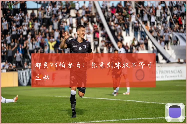 都灵vs帕尔马：先拿到球权不等于主动