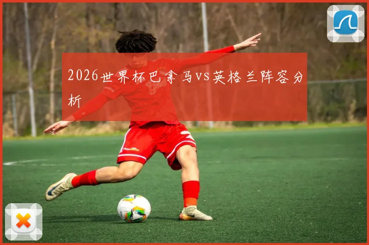 2026世界杯巴拿马vs英格兰阵容分析