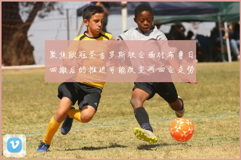 聚焦欧冠圣吉罗斯联合面对布鲁日回撤后的推进可能改变两回合走势